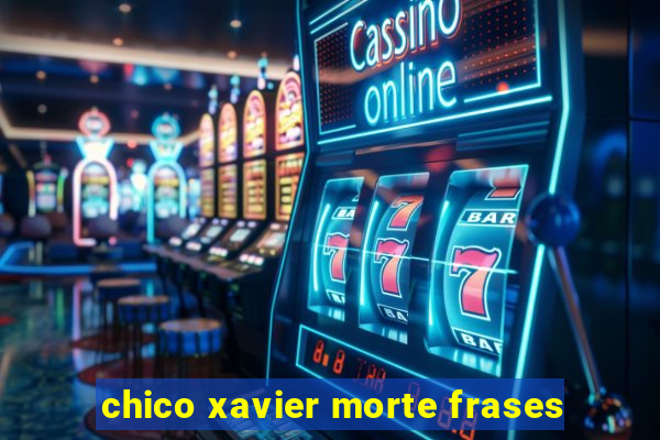 chico xavier morte frases